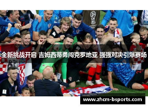 全新挑战开启 吉姆西蒂勇闯克罗地亚 强强对决引爆赛场