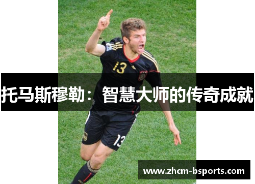 托马斯穆勒：智慧大师的传奇成就