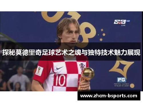 探秘莫德里奇足球艺术之魂与独特技术魅力展现