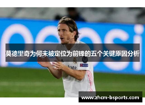 莫德里奇为何未被定位为前锋的五个关键原因分析