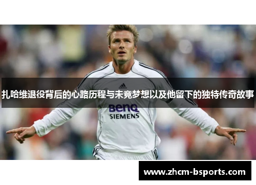 扎哈维退役背后的心路历程与未竟梦想以及他留下的独特传奇故事