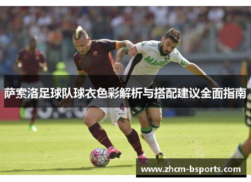 萨索洛足球队球衣色彩解析与搭配建议全面指南