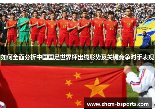 如何全面分析中国国足世界杯出线形势及关键竞争对手表现