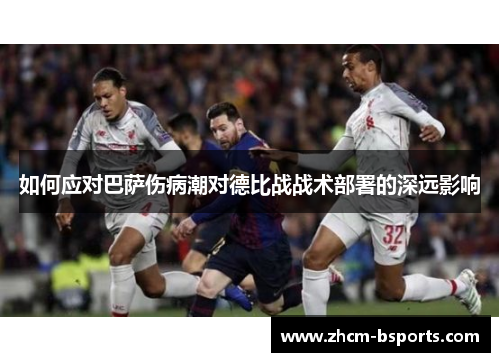 如何应对巴萨伤病潮对德比战战术部署的深远影响