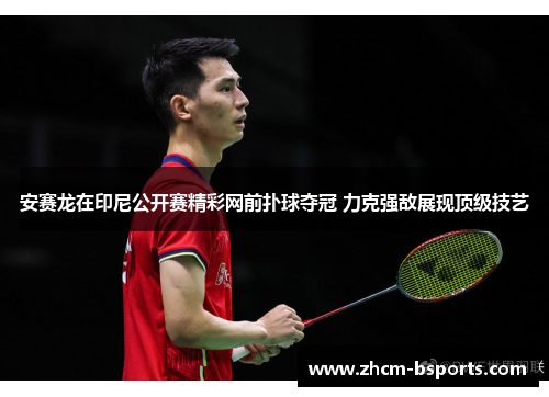 安赛龙在印尼公开赛精彩网前扑球夺冠 力克强敌展现顶级技艺