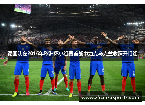 德国队在2016年欧洲杯小组赛首战中力克乌克兰收获开门红