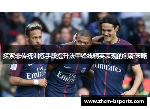 探索非传统训练手段提升法甲锋线精英表现的创新策略