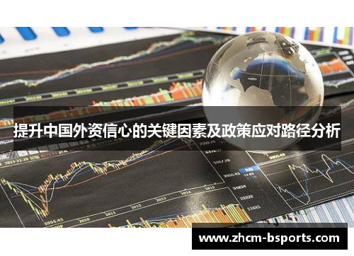 提升中国外资信心的关键因素及政策应对路径分析