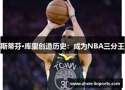 斯蒂芬·库里创造历史：成为NBA三分王