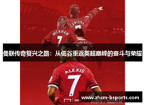 曼联传奇复兴之路：从低谷重返英超巅峰的奋斗与荣耀