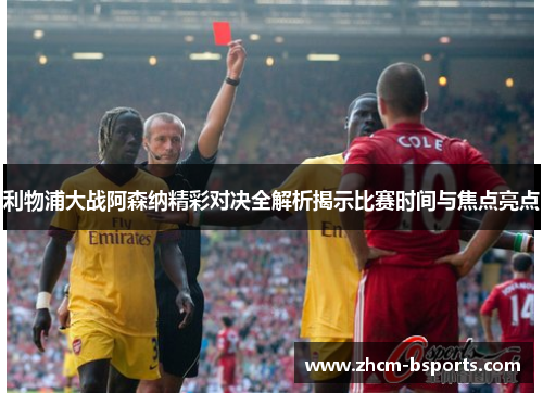利物浦大战阿森纳精彩对决全解析揭示比赛时间与焦点亮点
