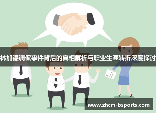 林加德调侃事件背后的真相解析与职业生涯转折深度探讨