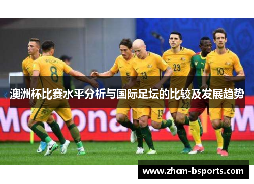 澳洲杯比赛水平分析与国际足坛的比较及发展趋势