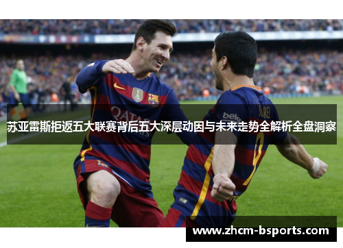 苏亚雷斯拒返五大联赛背后五大深层动因与未来走势全解析全盘洞察