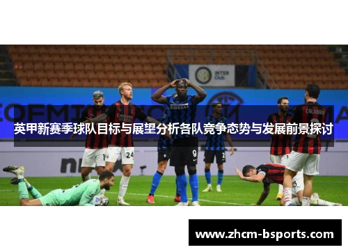 英甲新赛季球队目标与展望分析各队竞争态势与发展前景探讨