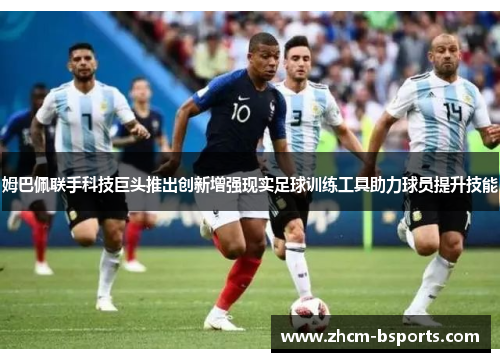 姆巴佩联手科技巨头推出创新增强现实足球训练工具助力球员提升技能