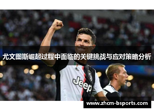 尤文图斯崛起过程中面临的关键挑战与应对策略分析 尤文图斯崛起过程中面临的关键挑战与应对策略分析