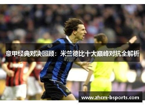 意甲经典对决回顾：米兰德比十大巅峰对抗全解析