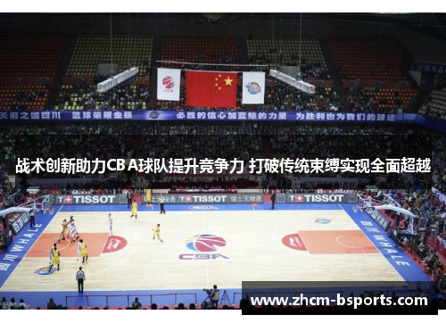 战术创新助力CBA球队提升竞争力 打破传统束缚实现全面超越