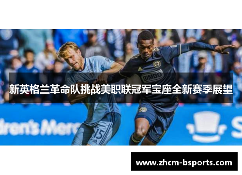 新英格兰革命队挑战美职联冠军宝座全新赛季展望 新英格兰革命队挑战美职联冠军宝座全新赛季展望