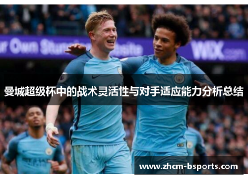 曼城超级杯中的战术灵活性与对手适应能力分析总结 曼城超级杯中的战术灵活性与对手适应能力分析总结