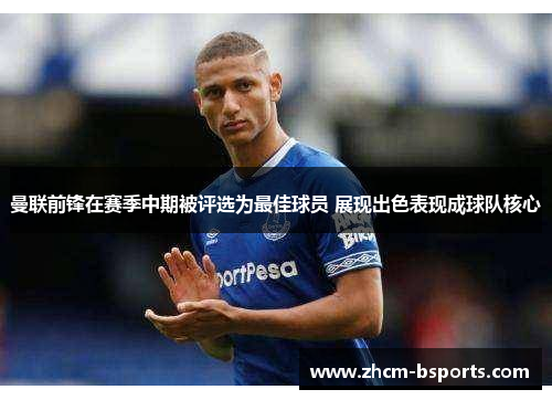 曼联前锋在赛季中期被评选为最佳球员 展现出色表现成球队核心 曼联前锋在赛季中期被评选为最佳球员 展现出色表现成球队核心