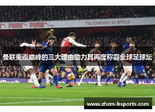 曼联重返巅峰的三大理由助力其再度称霸全球足球坛 曼联重返巅峰的三大理由助力其再度称霸全球足球坛