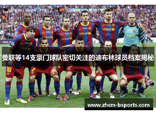 曼联等14支豪门球队密切关注的迪布林球员档案揭秘 曼联等14支豪门球队密切关注的迪布林球员档案揭秘