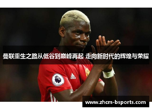 曼联重生之路从低谷到巅峰再起 走向新时代的辉煌与荣耀 曼联重生之路从低谷到巅峰再起 走向新时代的辉煌与荣耀