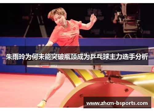 朱雨玲为何未能突破瓶颈成为乒乓球主力选手分析 朱雨玲为何未能突破瓶颈成为乒乓球主力选手分析