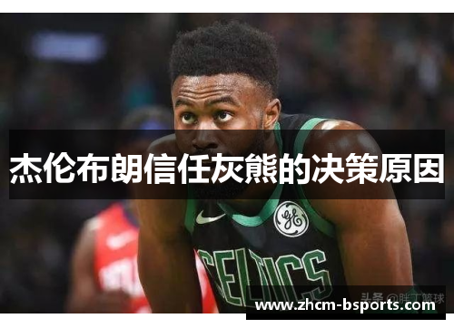 杰伦布朗信任灰熊的决策原因 杰伦布朗信任灰熊的决策原因