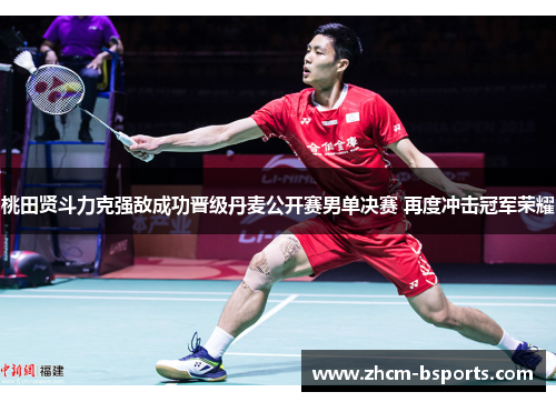 桃田贤斗力克强敌成功晋级丹麦公开赛男单决赛 再度冲击冠军荣耀 桃田贤斗力克强敌成功晋级丹麦公开赛男单决赛 再度冲击冠军荣耀