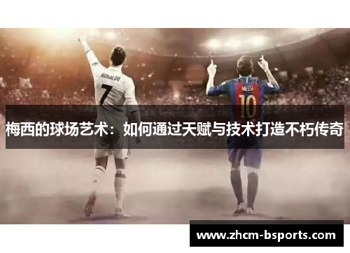 梅西的球场艺术:如何通过天赋与技术打造不朽传奇 梅西的球场艺术:如何通过天赋与技术打造不朽传奇