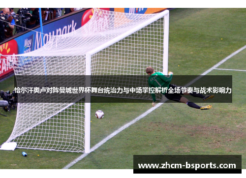 恰尔汗奥卢对阵曼城世界杯舞台统治力与中场掌控解析全场节奏与战术影响力