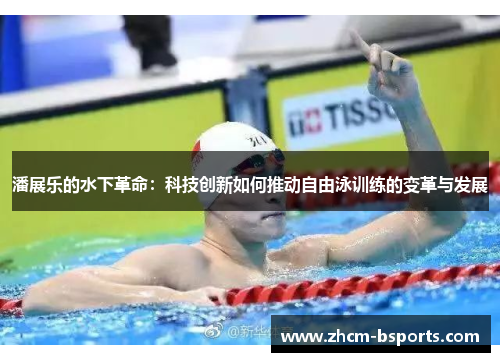 潘展乐的水下革命:科技创新如何推动自由泳训练的变革与发展 潘展乐的水下革命:科技创新如何推动自由泳训练的变革与发展