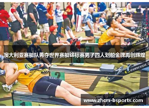 澳大利亚赛艇队勇夺世界赛艇锦标赛男子四人划船金牌再创辉煌 澳大利亚赛艇队勇夺世界赛艇锦标赛男子四人划船金牌再创辉煌
