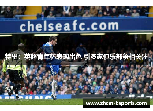 特里：英超青年杯表现出色 引多家俱乐部争相关注