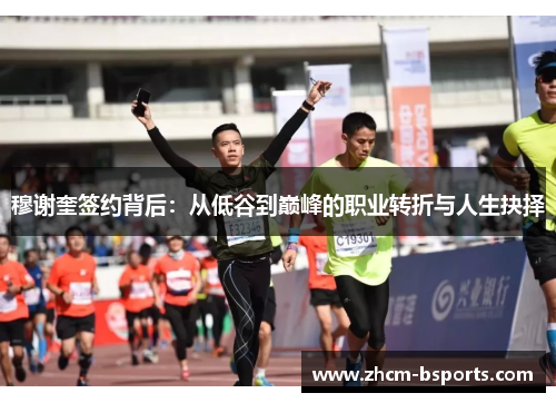 穆谢奎签约背后：从低谷到巅峰的职业转折与人生抉择