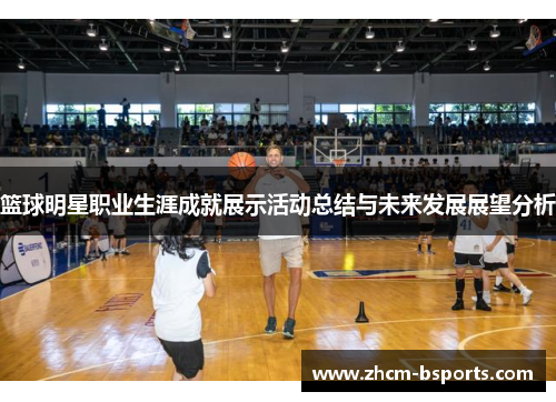 篮球明星职业生涯成就展示活动总结与未来发展展望分析
