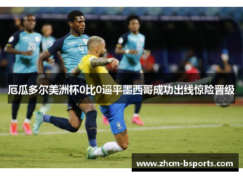 厄瓜多尔美洲杯0比0逼平墨西哥成功出线惊险晋级