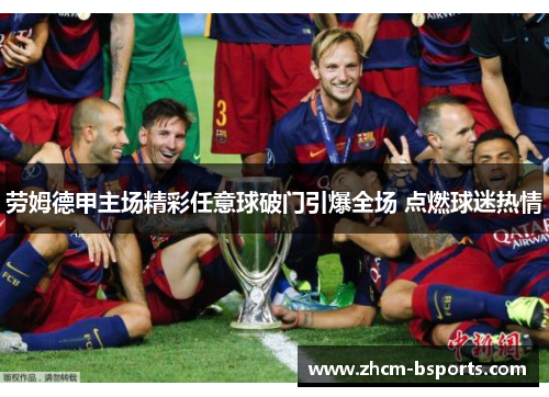 劳姆德甲主场精彩任意球破门引爆全场 点燃球迷热情