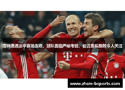 南特遭遇法甲赛场连败，球队面临严峻考验，能否重振旗鼓令人关注