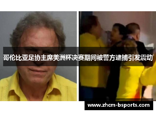 哥伦比亚足协主席美洲杯决赛期间被警方逮捕引发震动