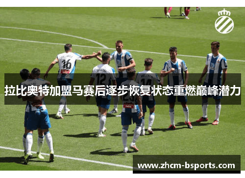 拉比奥特加盟马赛后逐步恢复状态重燃巅峰潜力