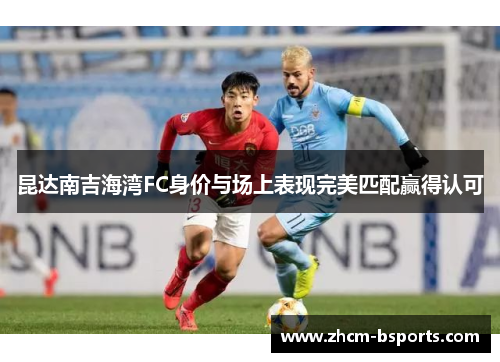 昆达南吉海湾FC身价与场上表现完美匹配赢得认可 昆达南吉海湾FC身价与场上表现完美匹配赢得认可