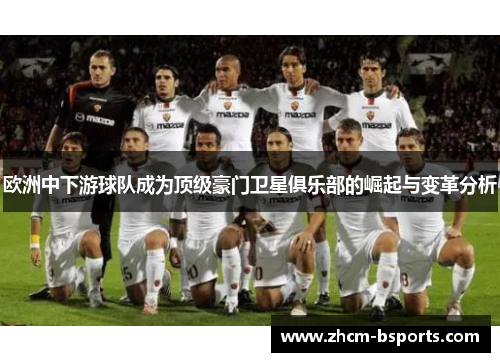 欧洲中下游球队成为顶级豪门卫星俱乐部的崛起与变革分析