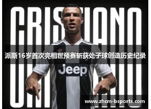 派斯16岁首次亮相世预赛斩获处子球创造历史纪录 派斯16岁首次亮相世预赛斩获处子球创造历史纪录